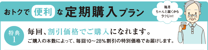 おトクで便利な定期購入プラン　特典1　毎回割引価格でご購入になれます。ご購入の本数によって、毎回10％～20％割引の特別価格でお届けします。