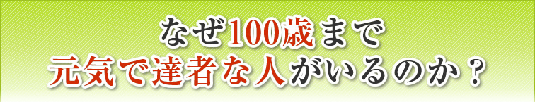 なぜ100歳まで元気で達者な人がいるのか？