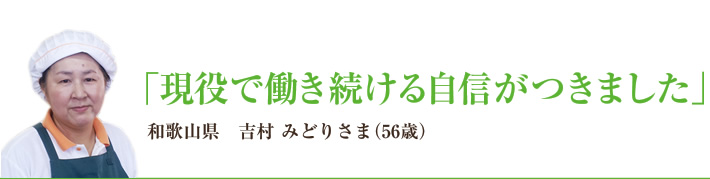 「現役で働き続ける自信がつきました」　和歌山県　吉村 みどりさま（56歳）