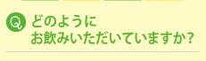 どのようにお飲みいただいていますか？