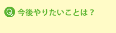 今後やりたいことは？